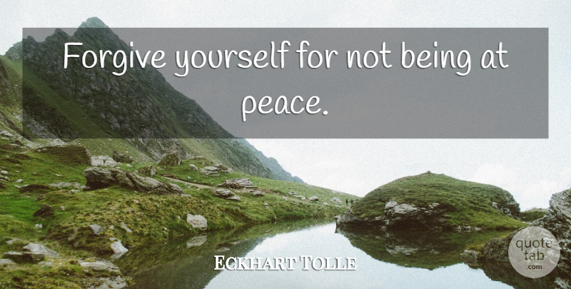 Eckhart Tolle Quote About Forgiving, Forgive Yourself, Power Of Now: Forgive Yourself For Not Being...