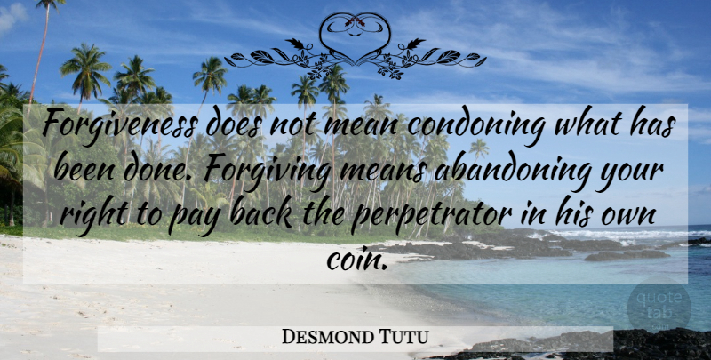 Desmond Tutu Quote About Mean, Forgiving, Coins: Forgiveness Does Not Mean Condoning...