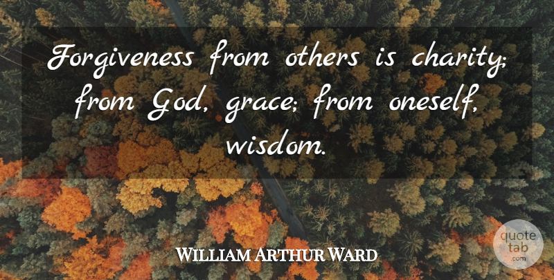 William Arthur Ward Quote About Grace, Charity, Grace Of God: Forgiveness From Others Is Charity...