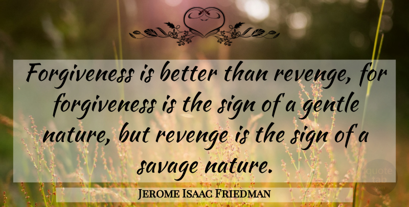 Jerome Isaac Friedman Quote About Forgiveness, Revenge, Savages: Forgiveness Is Better Than Revenge...