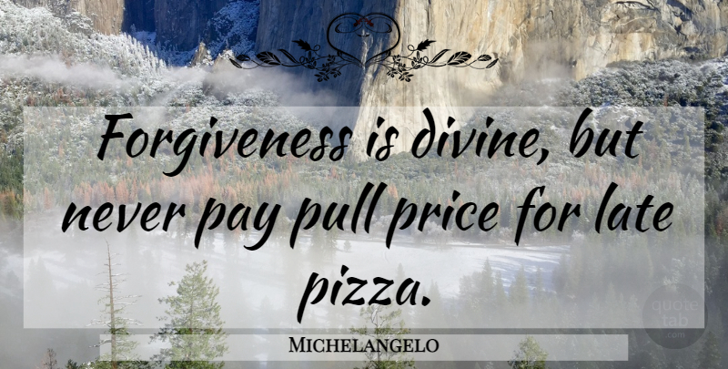 Michelangelo Quote About Pay, Divine, Late: Forgiveness Is Divine But Never...