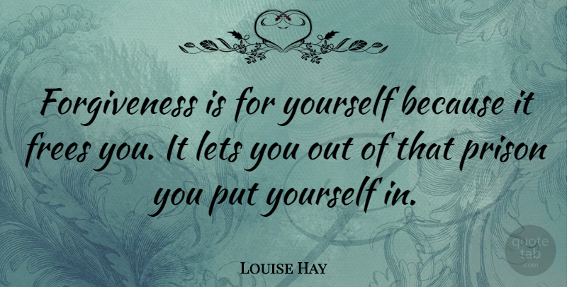 Louise Hay Quote About Forgiveness, Forgiving, Prison: Forgiveness Is For Yourself Because...
