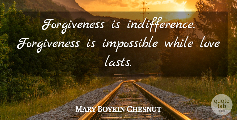Mary Boykin Chesnut Quote About Lasts, Impossible, Indifference: Forgiveness Is Indifference Forgiveness Is...