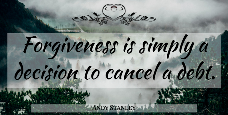 Andy Stanley Quote About Decision, Debt: Forgiveness Is Simply A Decision...