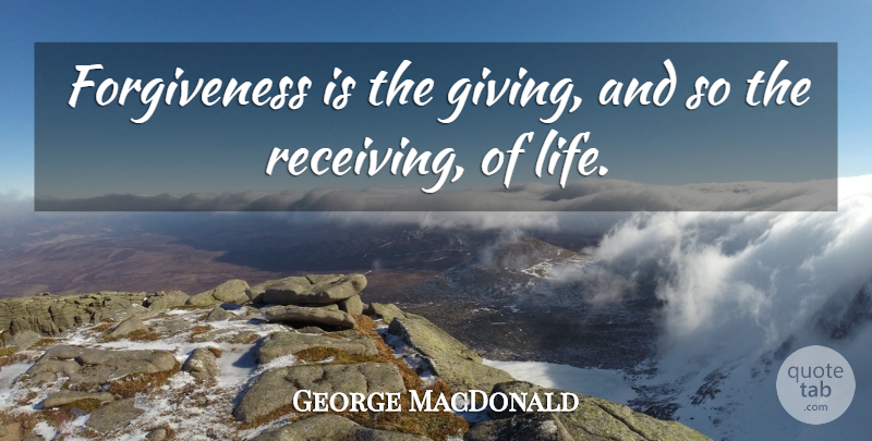 George MacDonald Quote About Forgiveness, Receiving Love, Giving: Forgiveness Is The Giving And...
