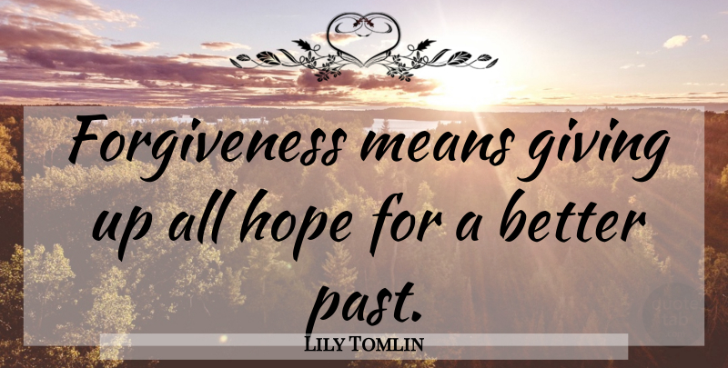 Lily Tomlin Quote About Forgiveness, Giving, Hope, Means: Forgiveness Means Giving Up All...