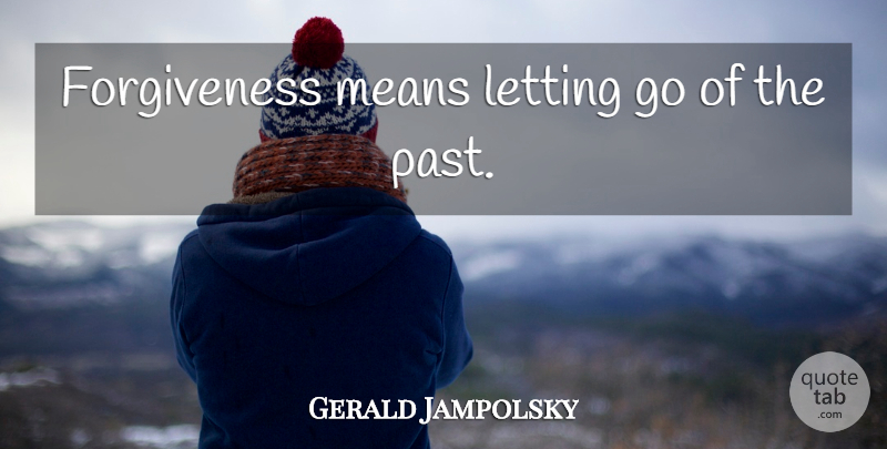 Gerald Jampolsky Quote About Moving On, Forgiveness, Letting Go: Forgiveness Means Letting Go Of...