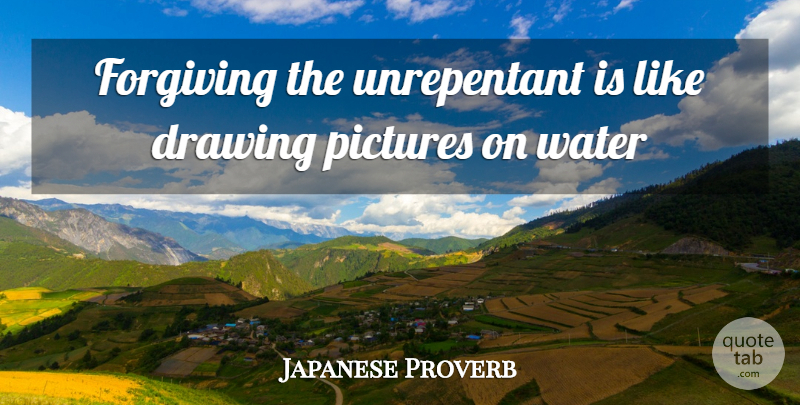 Japanese Proverb Quote About Drawing, Forgiving, Pictures, Water: Forgiving The Unrepentant Is Like...