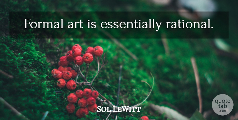 Sol LeWitt Quote About Art, Formal, Art Is: Formal Art Is Essentially Rational...