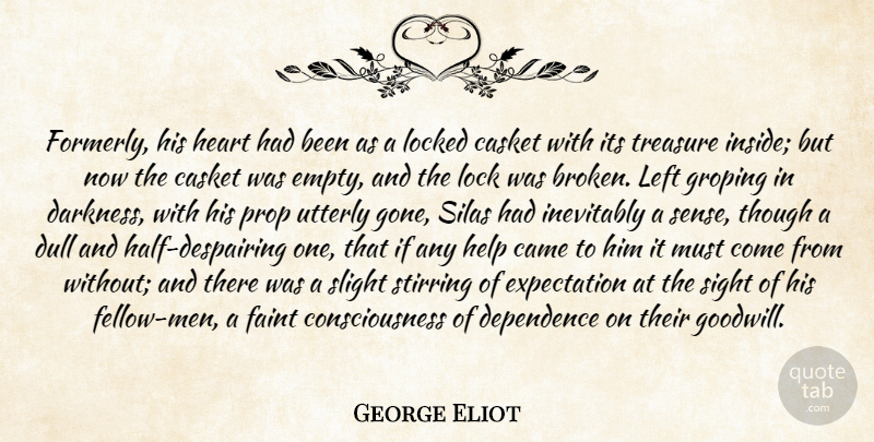 George Eliot Quote About Came, Casket, Consciousness, Dependence, Dull: Formerly His Heart Had Been...