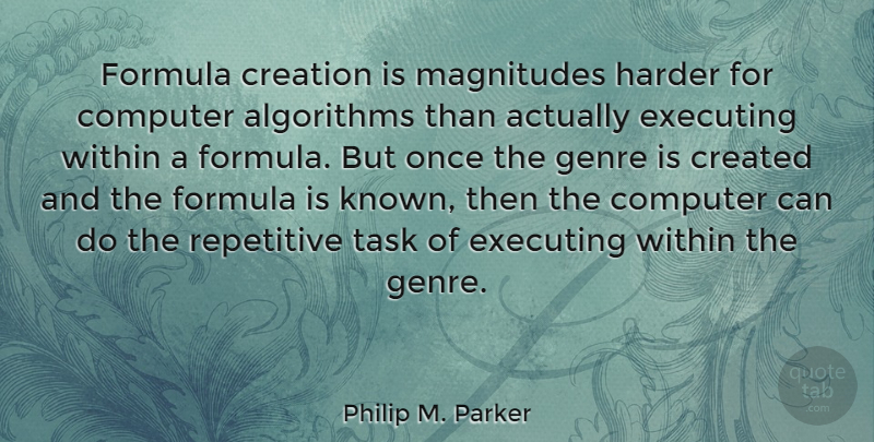 Philip M. Parker Quote About Computer, Created, Executing, Formula, Genre: Formula Creation Is Magnitudes Harder...