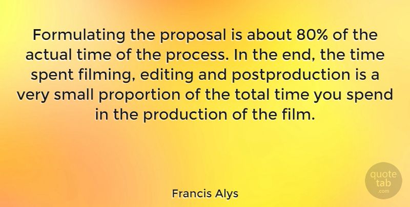 Francis Alys Quote About Actual, Editing, Production, Proportion, Proposal: Formulating The Proposal Is About...