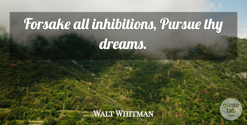 Walt Whitman Quote About Dream, Pursue, Forsake: Forsake All Inhibitions Pursue Thy...