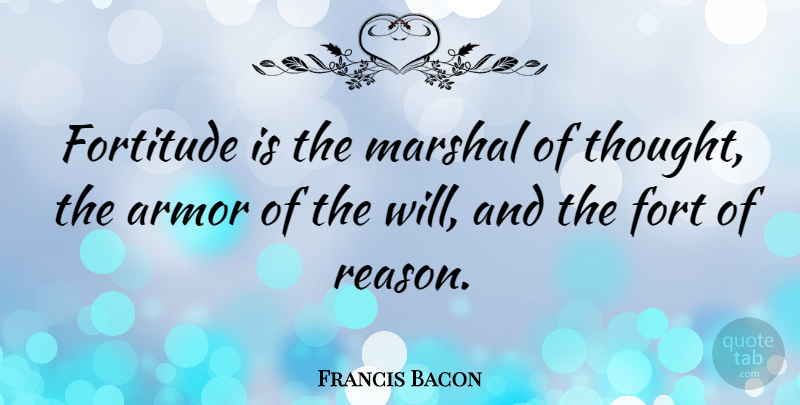 Francis Bacon Quote About Strength, Armor, Fortitude: Fortitude Is The Marshal Of...