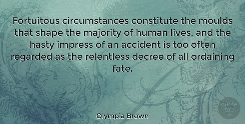Olympia Brown Quote About American Activist, Constitute, Decree, Fortuitous, Hasty: Fortuitous Circumstances Constitute The Moulds...