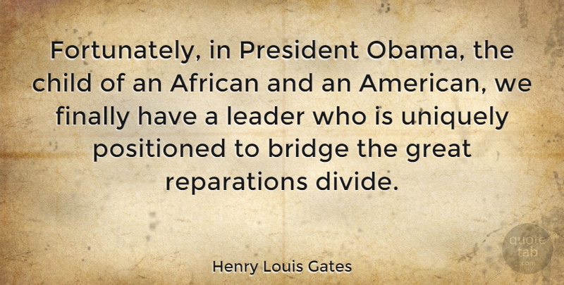 Henry Louis Gates Quote About Children, Bridges, Leader: Fortunately In President Obama The...