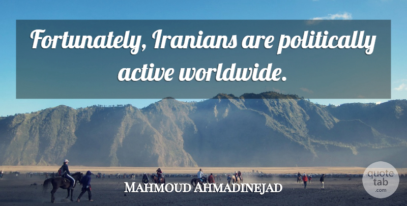 Mahmoud Ahmadinejad Quote About Iranian, Active: Fortunately Iranians Are Politically Active...