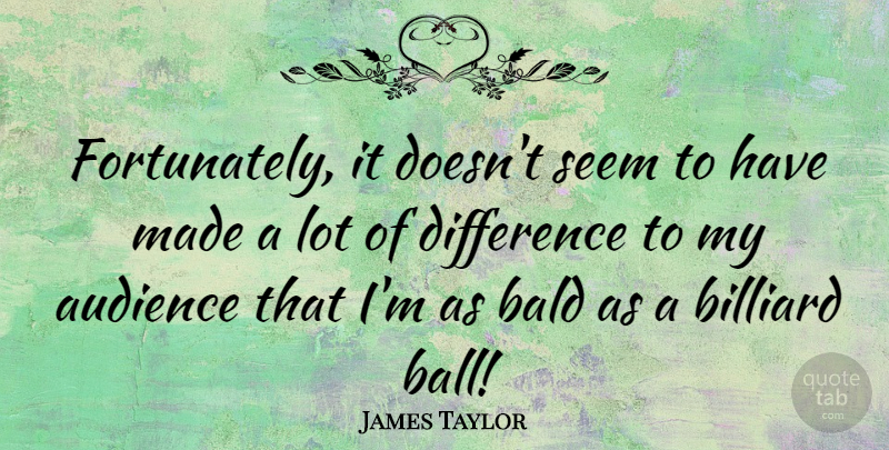 James Taylor Quote About Differences, Balls, Made: Fortunately It Doesnt Seem To...