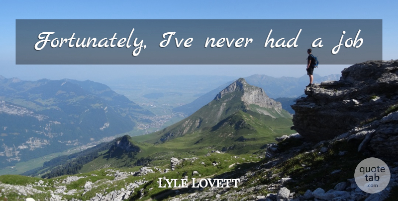 Lyle Lovett Quote About Jobs: Fortunately Ive Never Had A...