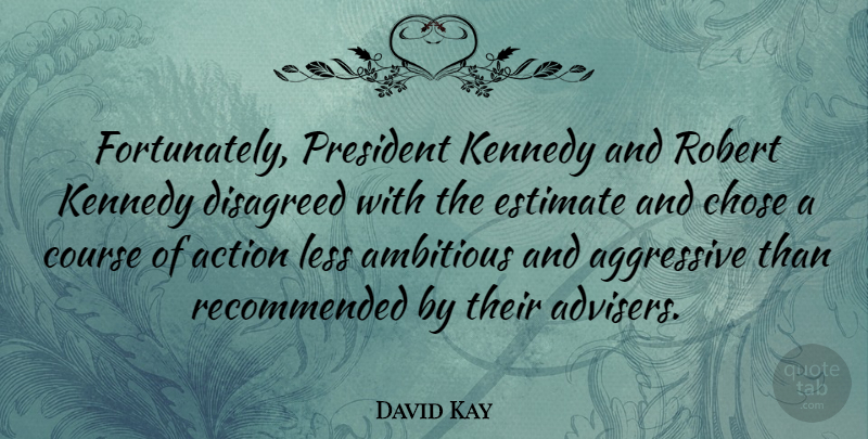 David Kay Quote About President, Ambitious, Action: Fortunately President Kennedy And Robert...