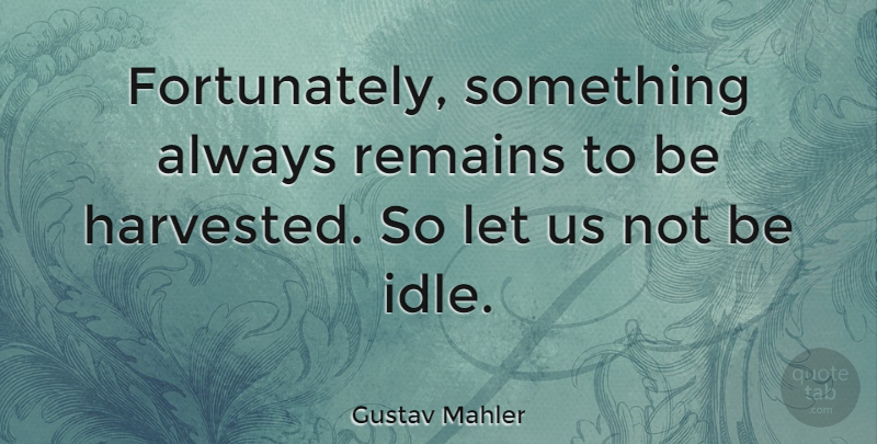 Gustav Mahler Quote About Idle, Remains, Idleness: Fortunately Something Always Remains To...