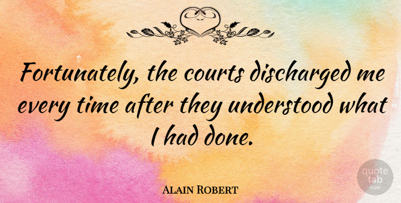 Alain Robert Quote About Done, Court, Understood: Fortunately The Courts Discharged Me...