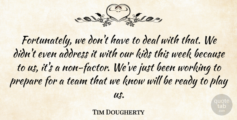 Tim Dougherty Quote About Address, Deal, Kids, Prepare, Ready: Fortunately We Dont Have To...