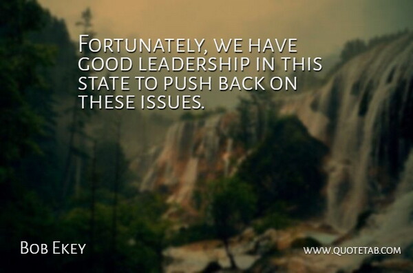 Bob Ekey Quote About Good, Leadership, Push, State: Fortunately We Have Good Leadership...