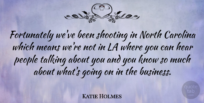 Katie Holmes Quote About Carolina, La, Means, North, People: Fortunately Weve Been Shooting In...