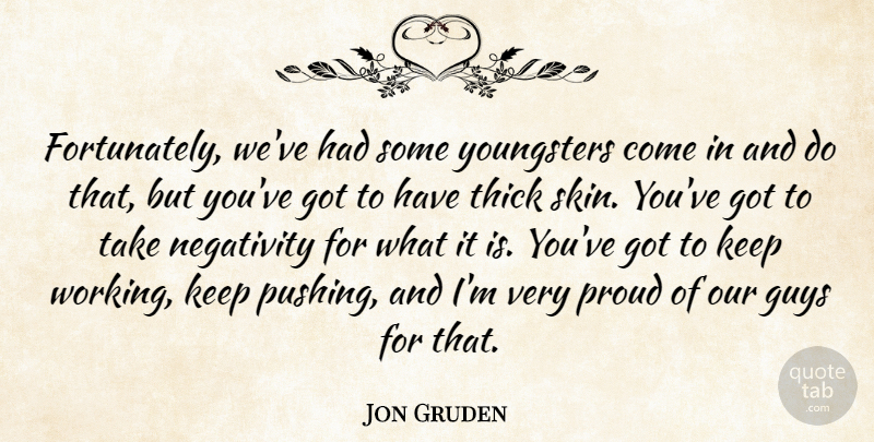 Jon Gruden Quote About Guys, Negativity, Proud, Thick: Fortunately Weve Had Some Youngsters...