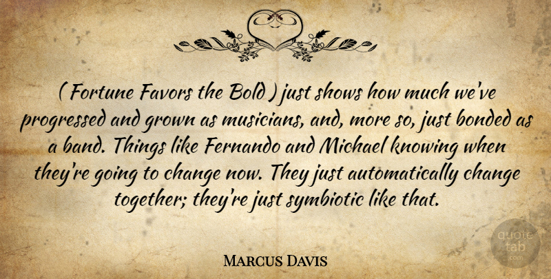 Marcus Davis Quote About Bold, Bonded, Change, Favors, Fortune: Fortune Favors The Bold Just...