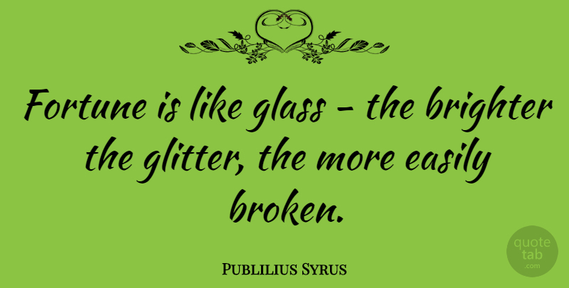 Publilius Syrus Quote About Glasses, Broken, Glitter: Fortune Is Like Glass The...
