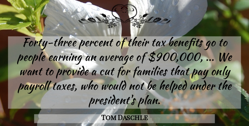 Tom Daschle Quote About Average, Benefits, Cut, Earning, Families: Forty Three Percent Of Their...