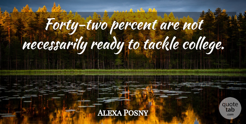 Alexa Posny Quote About College, Percent, Ready, Tackle: Forty Two Percent Are Not...