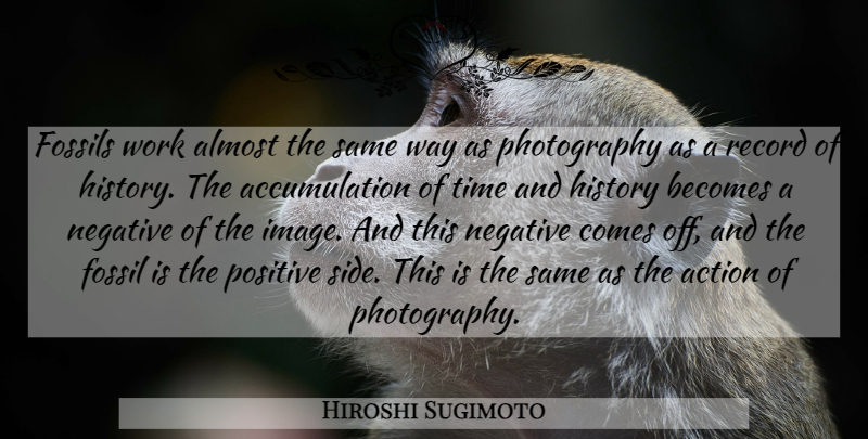 Hiroshi Sugimoto Quote About Photography, Records, Way: Fossils Work Almost The Same...