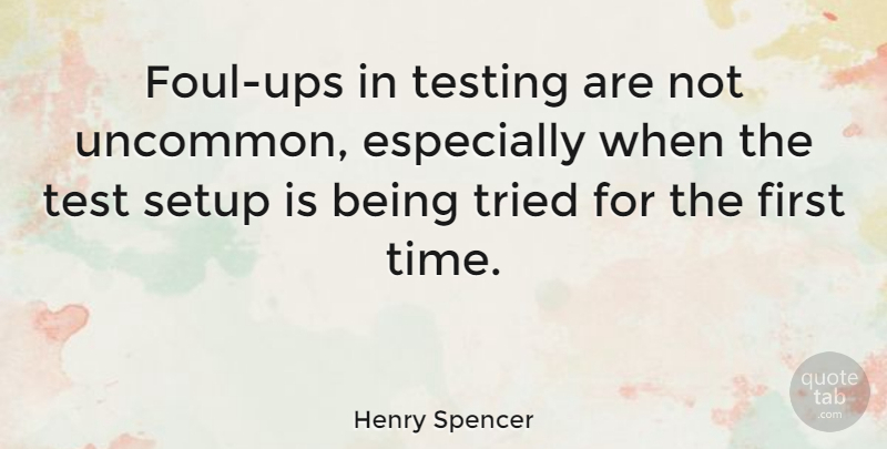 Henry Spencer Quote About Setup, Time, Tried: Foul Ups In Testing Are...