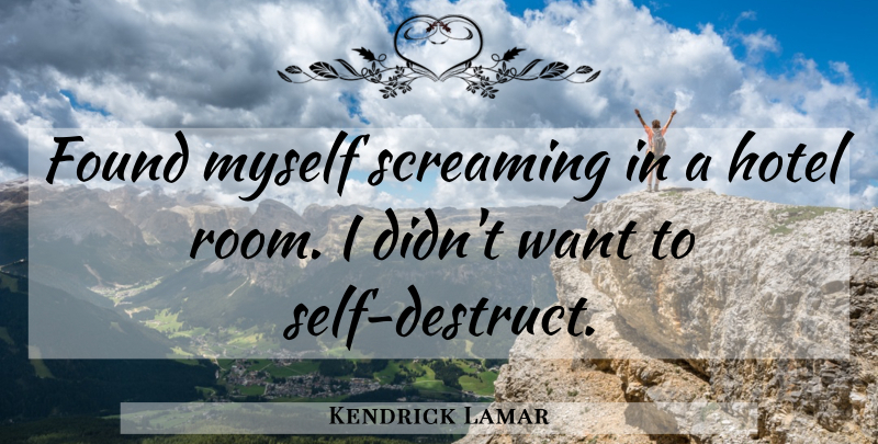 Kendrick Lamar Quote About Self, Want, Rooms: Found Myself Screaming In A...
