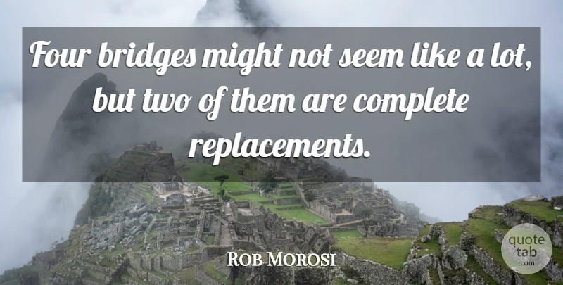 Rob Morosi Quote About Bridges, Complete, Four, Might, Seem: Four Bridges Might Not Seem...