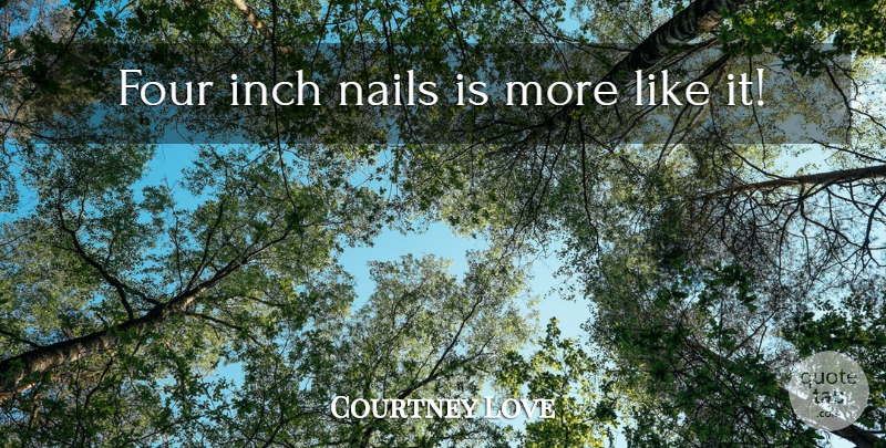 Courtney Love Quote About Men, Four, Nails: Four Inch Nails Is More...