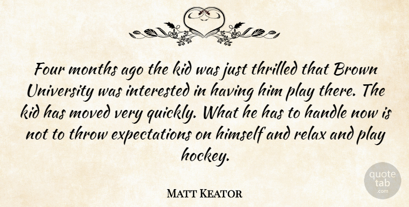 Matt Keator Quote About Brown, Four, Handle, Himself, Interested: Four Months Ago The Kid...