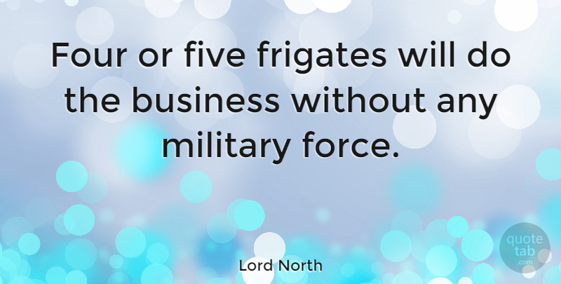 Lord North Quote About Business, Five, Four: Four Or Five Frigates Will...