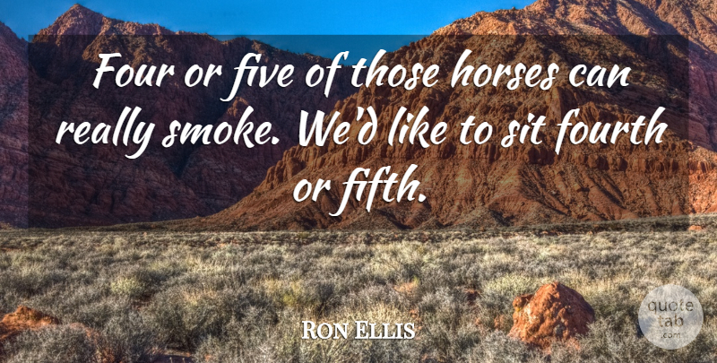 Ron Ellis Quote About Five, Four, Fourth, Horses, Sit: Four Or Five Of Those...