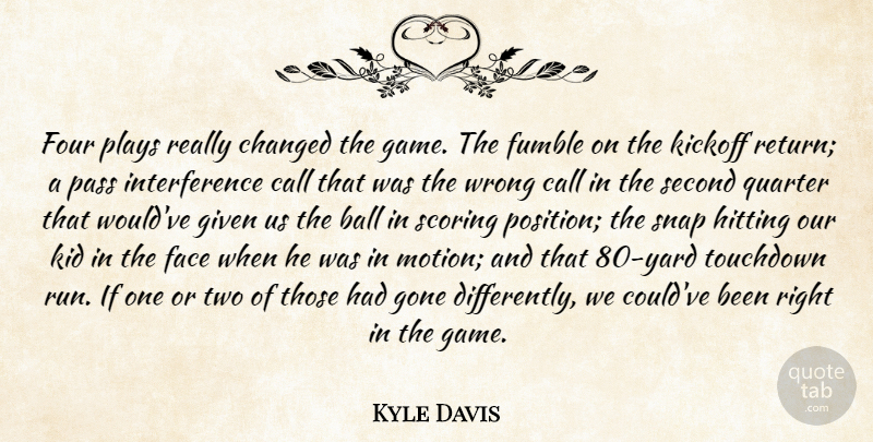 Kyle Davis Quote About Ball, Call, Changed, Face, Four: Four Plays Really Changed The...