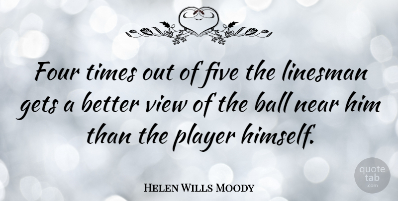 Helen Wills Moody Quote About Five, Gets, Near, Player: Four Times Out Of Five...