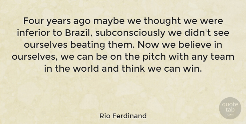 Rio Ferdinand Quote About Team, Believe, Winning: Four Years Ago Maybe We...