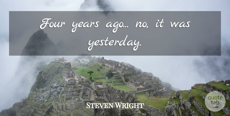 Steven Wright Quote About Funny, Humor, Yesterday: Four Years Ago No It...