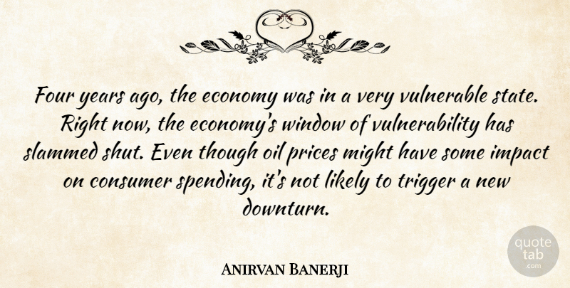 Anirvan Banerji Quote About Consumer, Economy, Four, Impact, Likely: Four Years Ago The Economy...