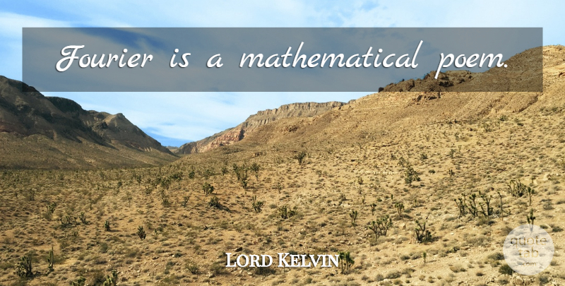 Lord Kelvin Quote About Poetry, Mathematical, Fourier: Fourier Is A Mathematical Poem...