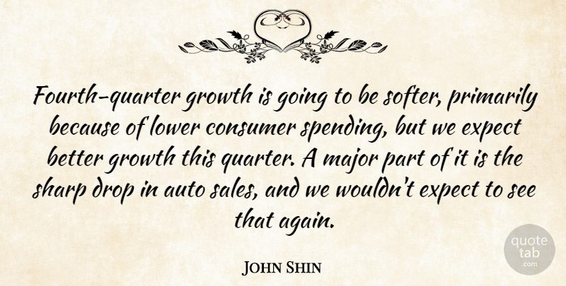 John Shin Quote About Auto, Consumer, Drop, Expect, Growth: Fourth Quarter Growth Is Going...
