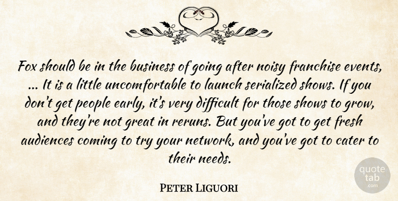 Peter Liguori Quote About Audiences, Business, Cater, Coming, Difficult: Fox Should Be In The...